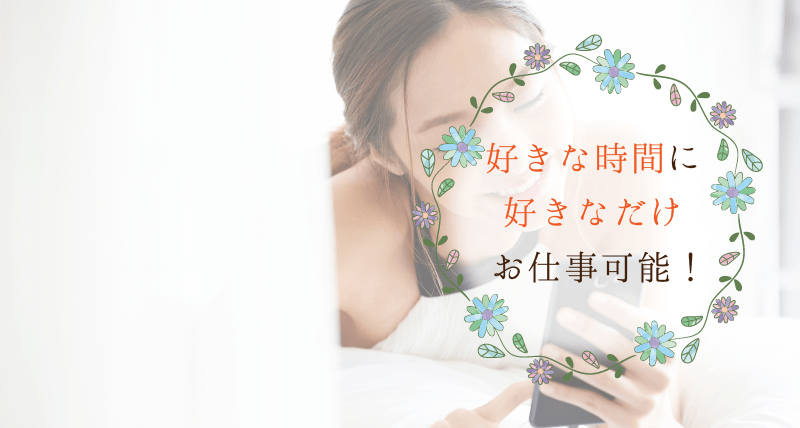 好きな時間に好きなだけお仕事可能！